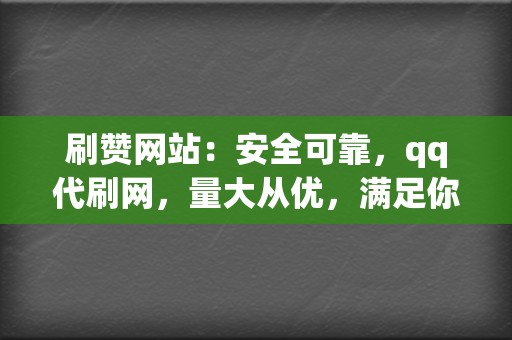 刷赞网站：安全可靠，qq代刷网，量大从优，满足你的个性化需求