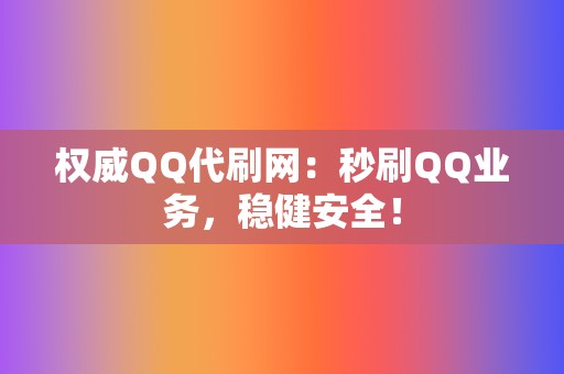 权威QQ代刷网：秒刷QQ业务，稳健安全！