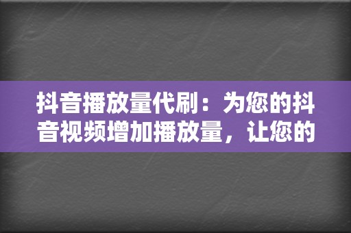 抖音播放量代刷：为您的抖音视频增加播放量，让您的视频触达更多用户。  第2张