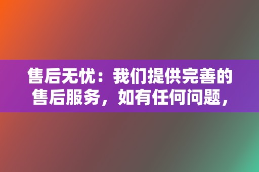 售后无忧：我们提供完善的售后服务，如有任何问题，我们将第一时间为您解决。  第2张