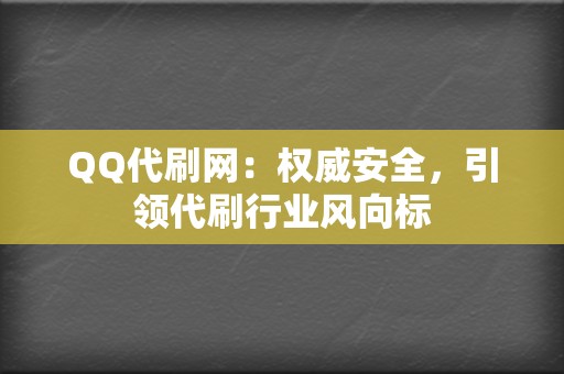 QQ代刷网：权威安全，引领代刷行业风向标