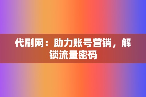 代刷网：助力账号营销，解锁流量密码