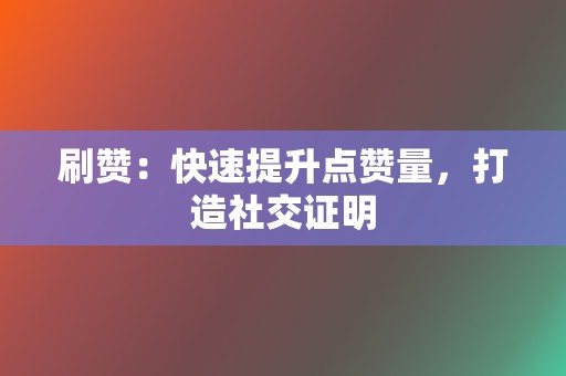 刷赞：快速提升点赞量，打造社交证明