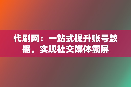 代刷网：一站式提升账号数据，实现社交媒体霸屏