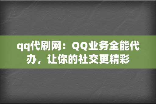 qq代刷网：QQ业务全能代办，让你的社交更精彩