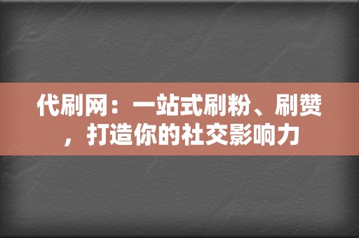 代刷网：一站式刷粉、刷赞，打造你的社交影响力