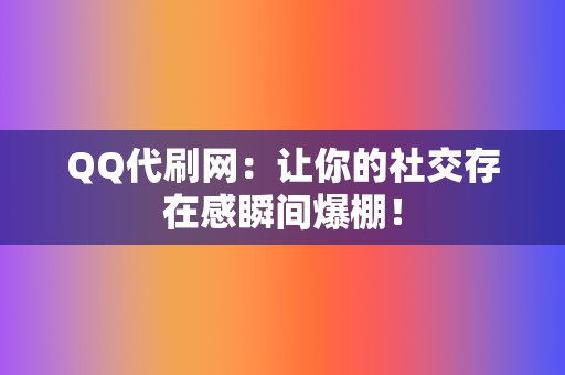 QQ代刷网：让你的社交存在感瞬间爆棚！