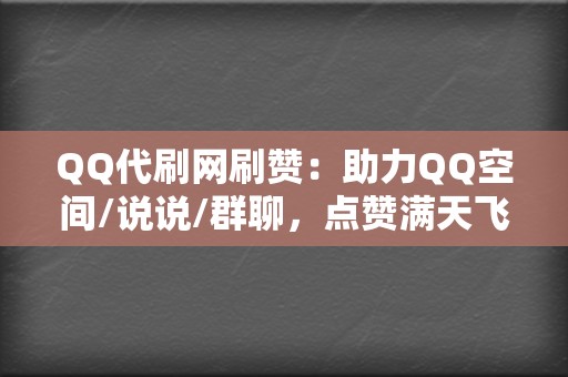 QQ代刷网刷赞：助力QQ空间/说说/群聊，点赞满天飞！