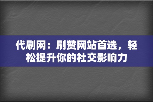 代刷网：刷赞网站首选，轻松提升你的社交影响力