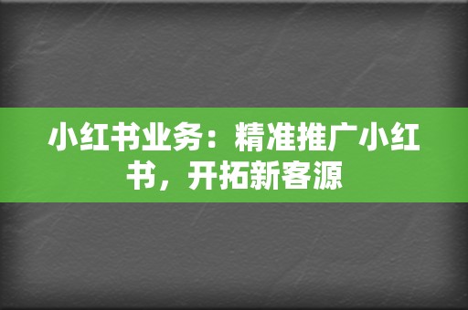 小红书业务：精准推广小红书，开拓新客源