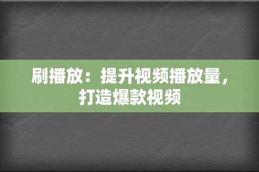 刷播放：提升视频播放量，打造爆款视频