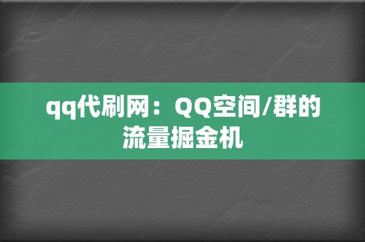 qq代刷网：QQ空间/群的流量掘金机