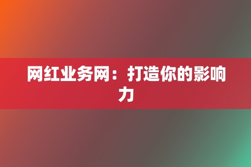 网红业务网：打造你的影响力