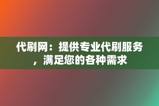 代刷网：提供专业代刷服务，满足您的各种需求