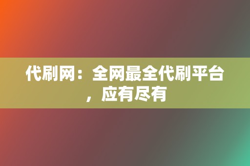 代刷网：全网最全代刷平台，应有尽有