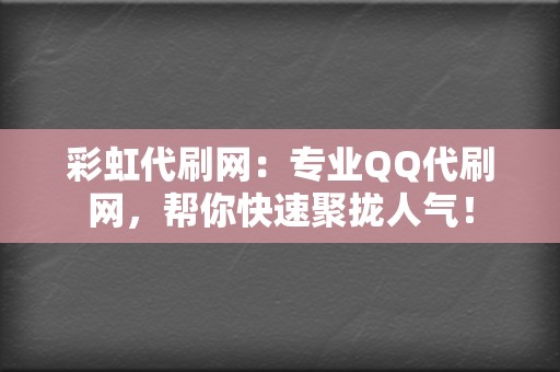 彩虹代刷网：专业QQ代刷网，帮你快速聚拢人气！