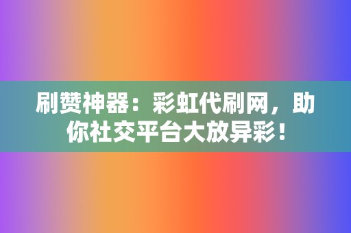 刷赞神器：彩虹代刷网，助你社交平台大放异彩！