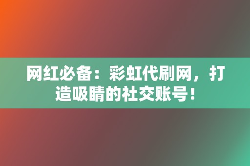 网红必备：彩虹代刷网，打造吸睛的社交账号！