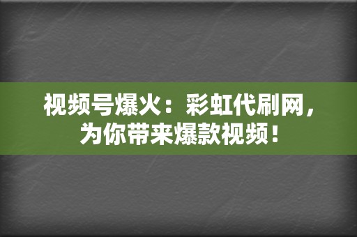 视频号爆火：彩虹代刷网，为你带来爆款视频！  第2张