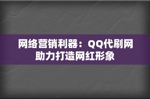 网络营销利器：QQ代刷网助力打造网红形象  第2张