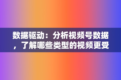 数据驱动：分析视频号数据，了解哪些类型的视频更受欢迎，并根据数据调整内容策略。  第2张