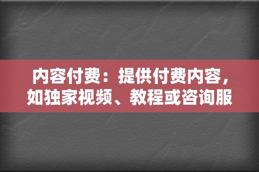 内容付费：提供付费内容，如独家视频、教程或咨询服务。  第2张