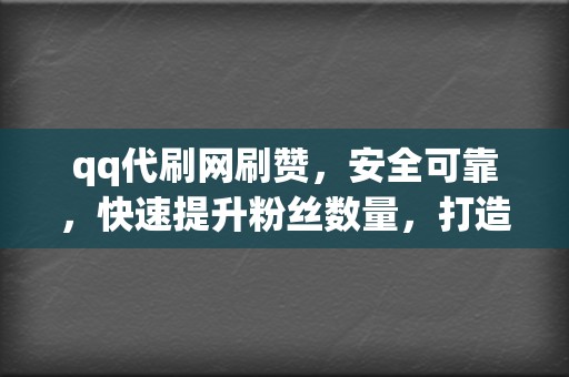 qq代刷网刷赞，安全可靠，快速提升粉丝数量，打造人气账号！