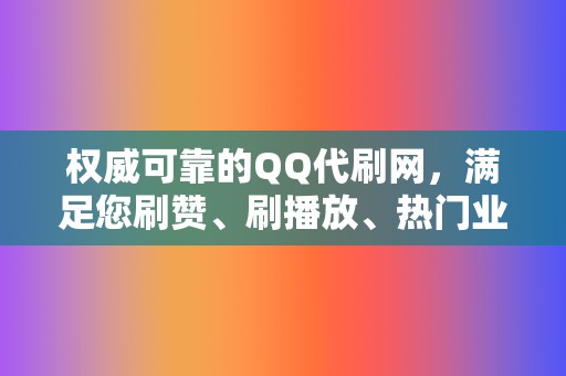 权威可靠的QQ代刷网，满足您刷赞、刷播放、热门业务需求