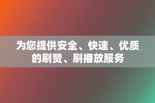 为您提供安全、快速、优质的刷赞、刷播放服务