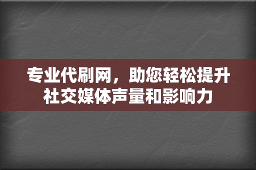 专业代刷网，助您轻松提升社交媒体声量和影响力