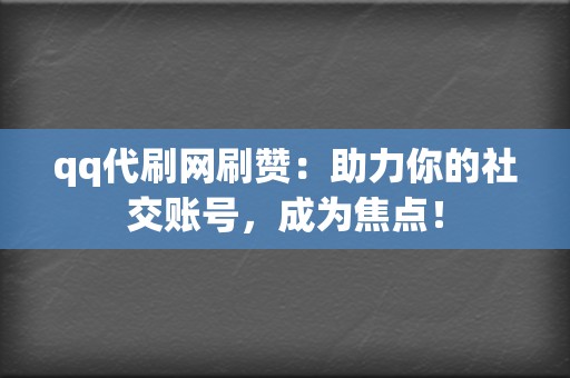 qq代刷网刷赞：助力你的社交账号，成为焦点！