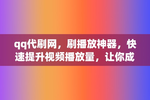 qq代刷网，刷播放神器，快速提升视频播放量，让你成为视频达人！