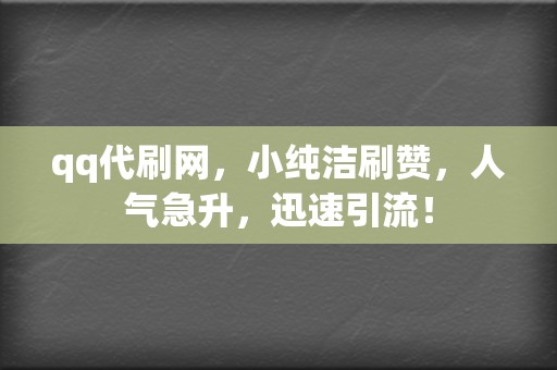 qq代刷网，小纯洁刷赞，人气急升，迅速引流！