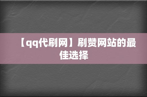 【qq代刷网】刷赞网站的最佳选择