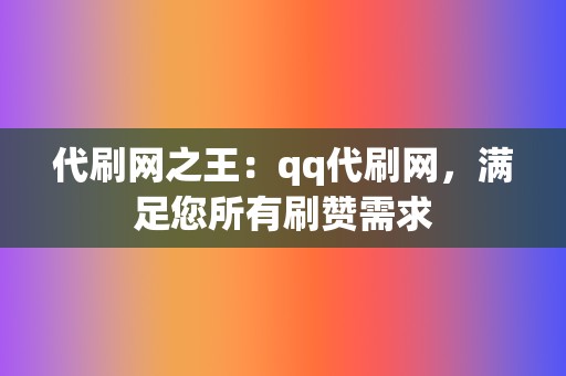 代刷网之王：qq代刷网，满足您所有刷赞需求  第2张