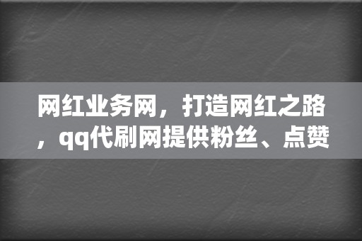 网红业务网，打造网红之路，qq代刷网提供粉丝、点赞、评论全方位服务！