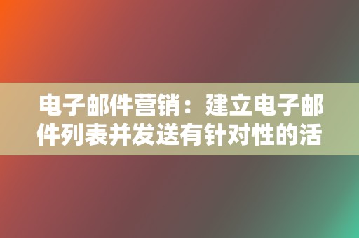 电子邮件营销：建立电子邮件列表并发送有针对性的活动，提供促销和独家优惠。  第2张