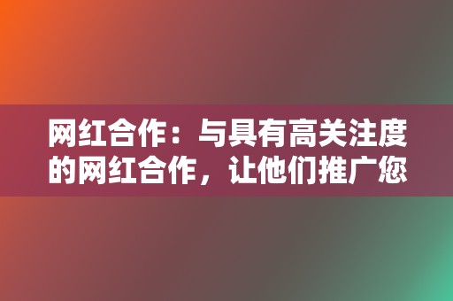 网红合作：与具有高关注度的网红合作，让他们推广您的代刷服务并扩大您的影响范围。