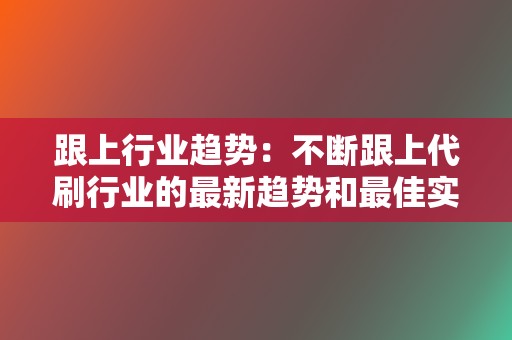 跟上行业趋势：不断跟上代刷行业的最新趋势和最佳实践，以保持领先地位。