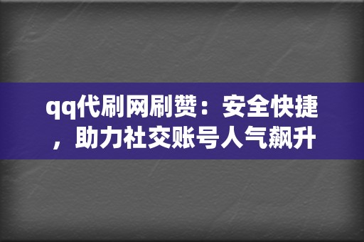 qq代刷网刷赞：安全快捷，助力社交账号人气飙升