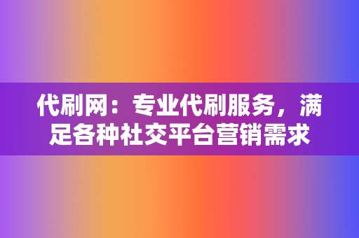 代刷网：专业代刷服务，满足各种社交平台营销需求