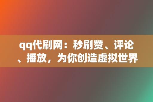 qq代刷网：秒刷赞、评论、播放，为你创造虚拟世界奇迹