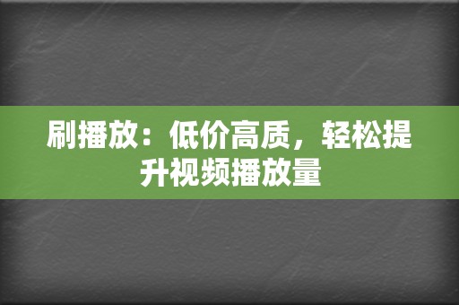 刷播放：低价高质，轻松提升视频播放量