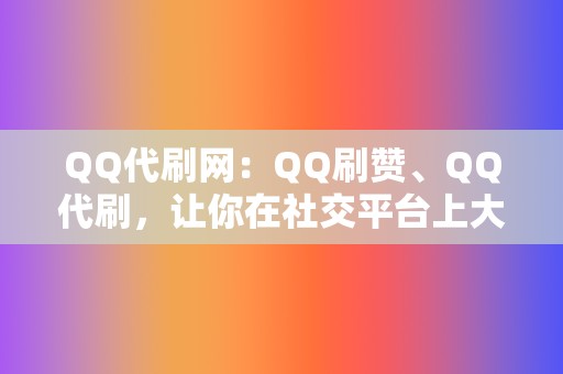 QQ代刷网：QQ刷赞、QQ代刷，让你在社交平台上大放异彩