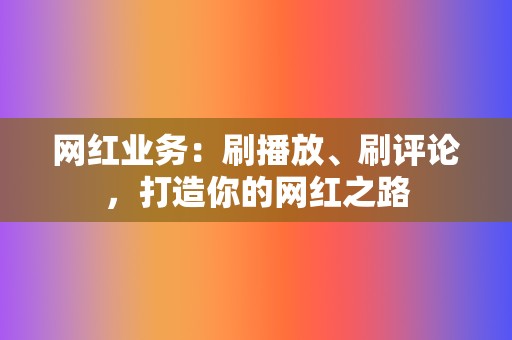 网红业务：刷播放、刷评论，打造你的网红之路