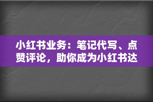 小红书业务：笔记代写、点赞评论，助你成为小红书达人  第2张