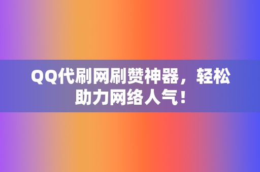 QQ代刷网刷赞神器，轻松助力网络人气！