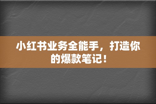 小红书业务全能手，打造你的爆款笔记！