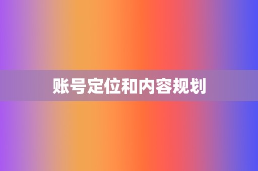 账号定位和内容规划  第2张