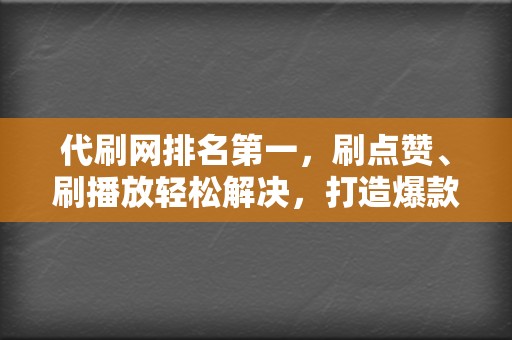 代刷网排名第一，刷点赞、刷播放轻松解决，打造爆款内容轻而易举！  第2张